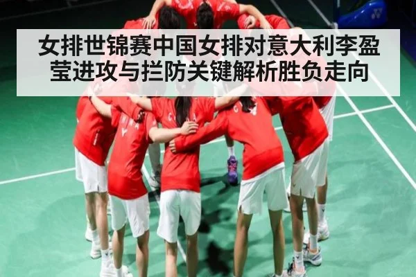 女排世锦赛中国女排对意大利李盈莹进攻与拦防关键解析胜负走向