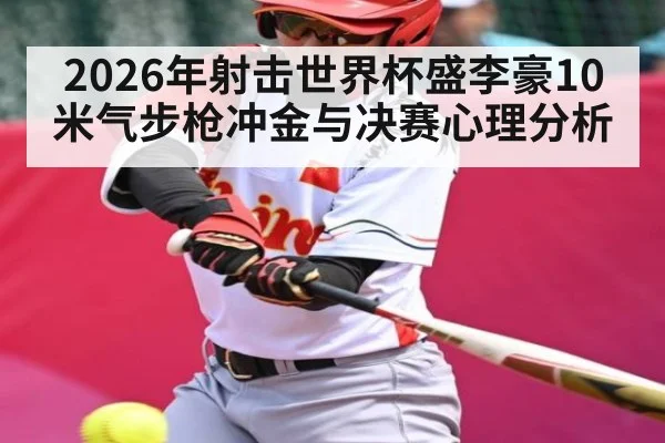 2026年射击世界杯盛李豪10米气步枪冲金与决赛心理分析