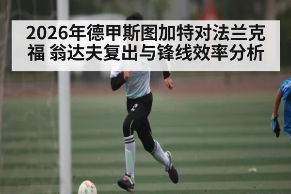 2026年德甲斯图加特对法兰克福 翁达夫复出与锋线效率分析